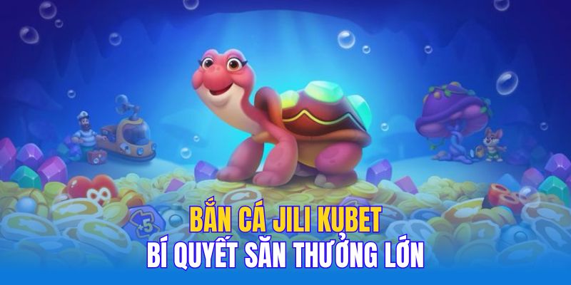 Để ăn thưởng bắn cá Jili Kubet cần phải vận dùng nhiều chiến thuật độc đáo